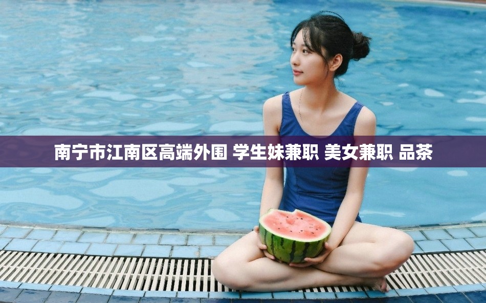 南宁市江南区高端外围 学生妹兼职 美女兼职 品茶