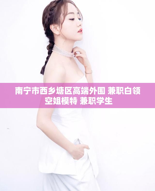 南宁市西乡塘区高端外围 兼职白领 空姐模特 兼职学生