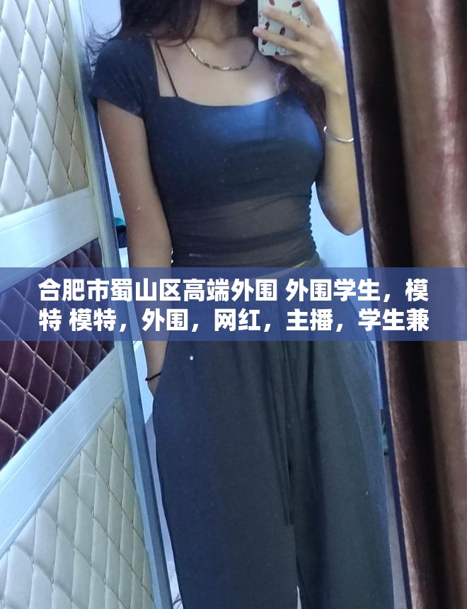 合肥市蜀山区高端外围 外围学生，模特 模特，外围，网红，主播，学生兼职 网红美女兼职