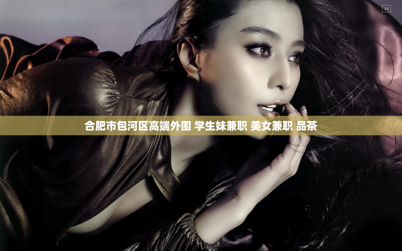 合肥市包河区高端外围 学生妹兼职 美女兼职 品茶