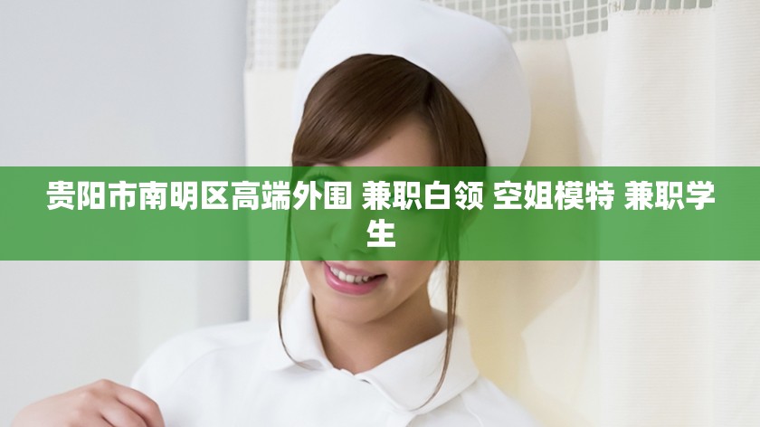 贵阳市南明区高端外围 兼职白领 空姐模特 兼职学生