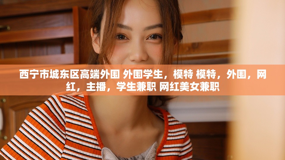 西宁市城东区高端外围 外围学生，模特 模特，外围，网红，主播，学生兼职 网红美女兼职