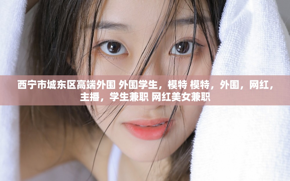 西宁市城东区高端外围 外围学生，模特 模特，外围，网红，主播，学生兼职 网红美女兼职