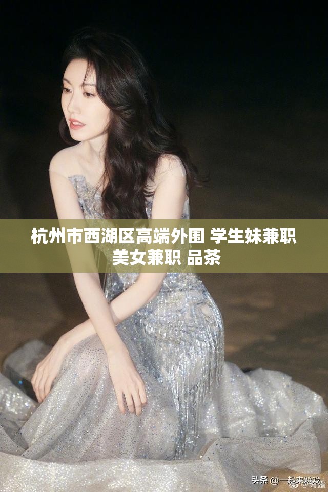 杭州市西湖区高端外围 学生妹兼职 美女兼职 品茶