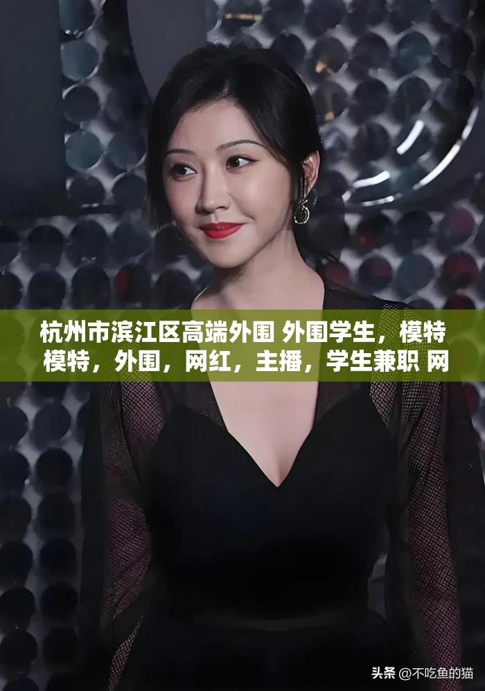 杭州市滨江区高端外围 外围学生，模特 模特，外围，网红，主播，学生兼职 网红美女兼职