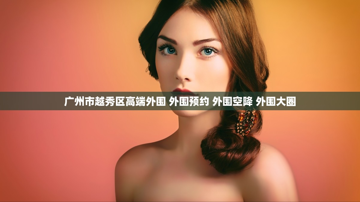 广州市越秀区高端外围 外围预约 外围空降 外围大圈