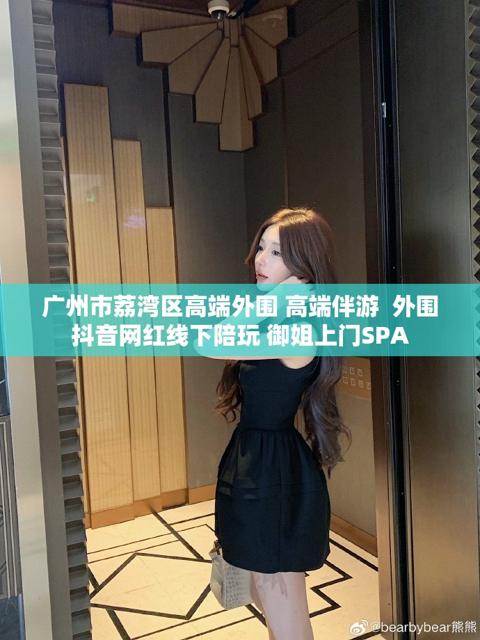 广州市荔湾区高端外围 高端伴游  外围抖音网红线下陪玩 御姐上门SPA