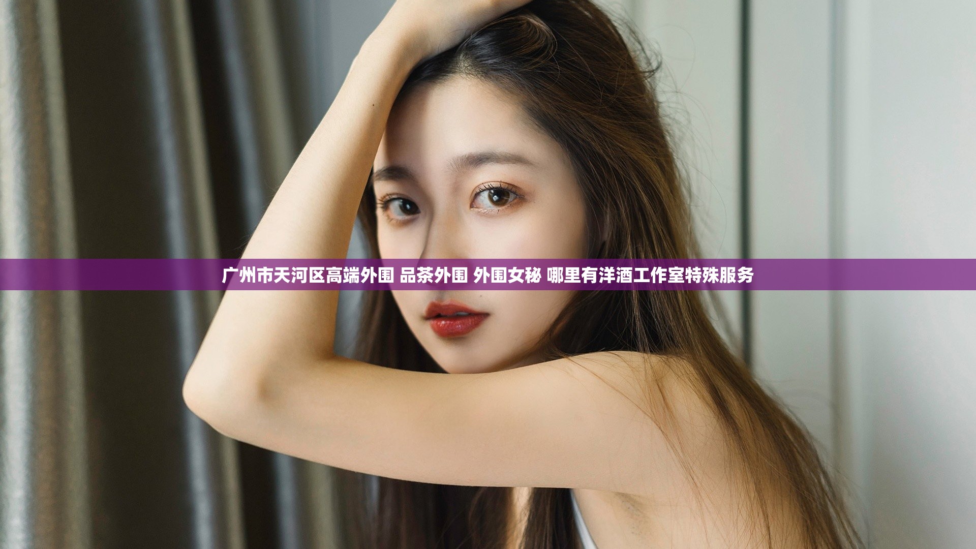 广州市天河区高端外围 品茶外围 外围女秘 哪里有洋酒工作室特殊服务