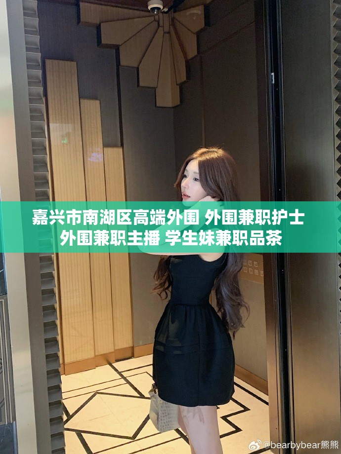嘉兴市南湖区高端外围 外围兼职护士 外围兼职主播 学生妹兼职品茶