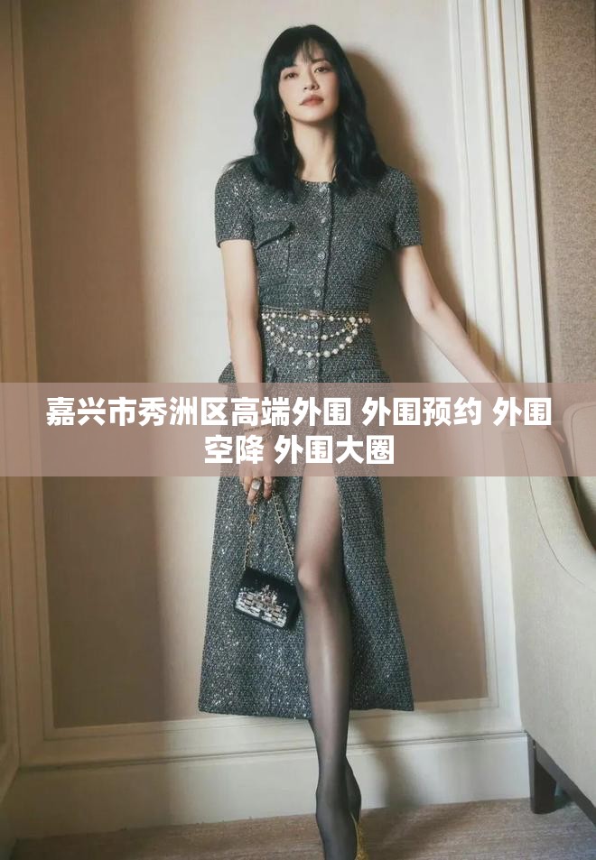 嘉兴市秀洲区高端外围 外围预约 外围空降 外围大圈