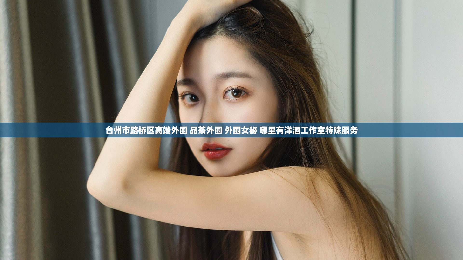 台州市路桥区高端外围 品茶外围 外围女秘 哪里有洋酒工作室特殊服务