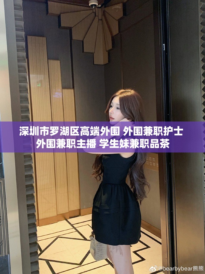 深圳市罗湖区高端外围 外围兼职护士 外围兼职主播 学生妹兼职品茶