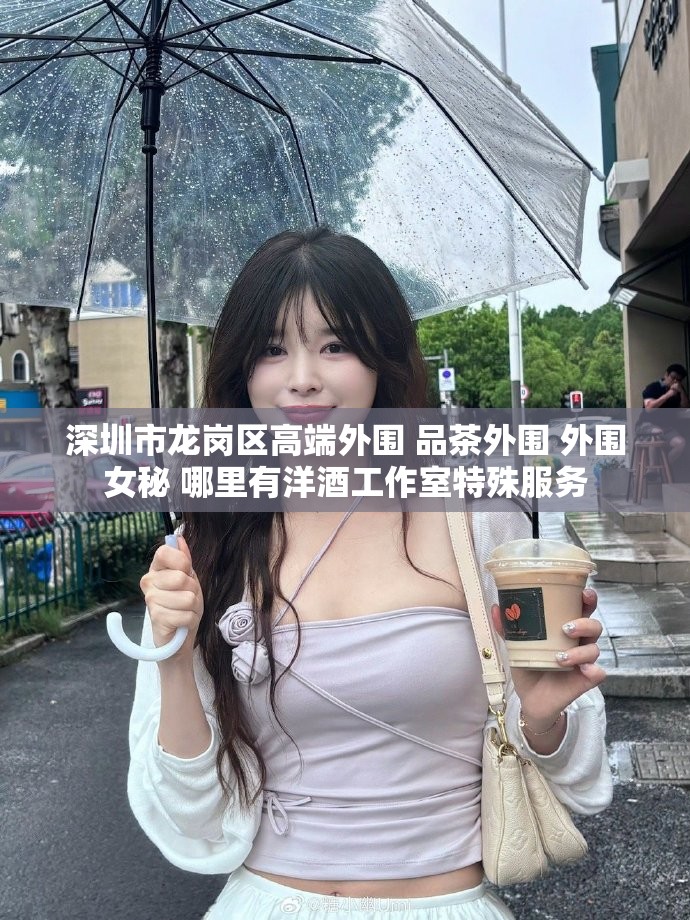 深圳市龙岗区高端外围 品茶外围 外围女秘 哪里有洋酒工作室特殊服务