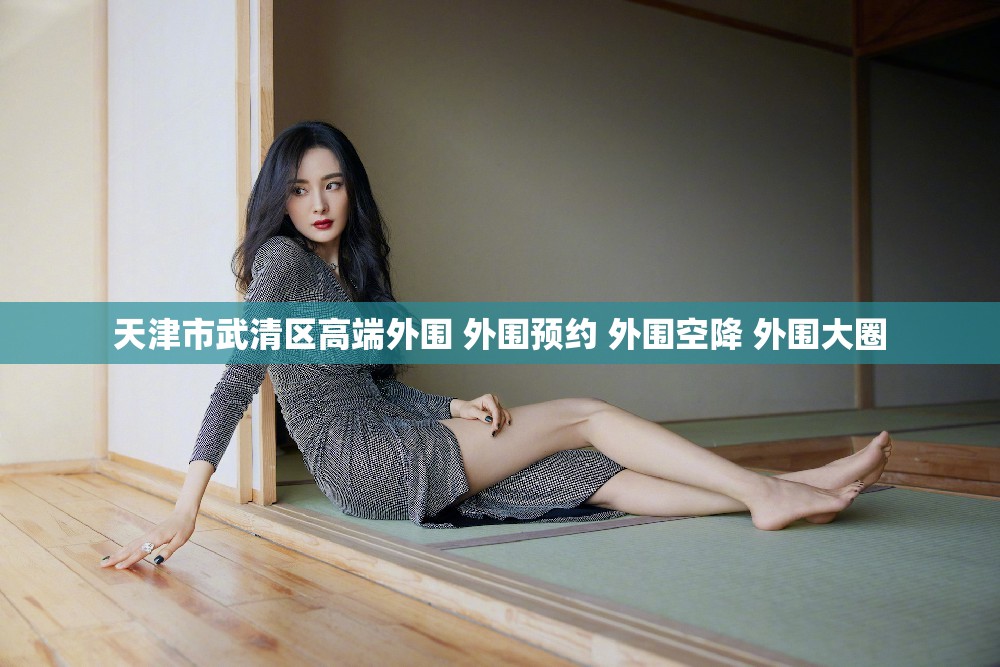 天津市武清区高端外围 外围预约 外围空降 外围大圈