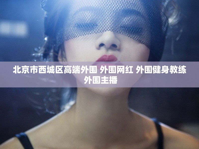 北京市西城区高端外围 外围网红 外围健身教练 外围主播