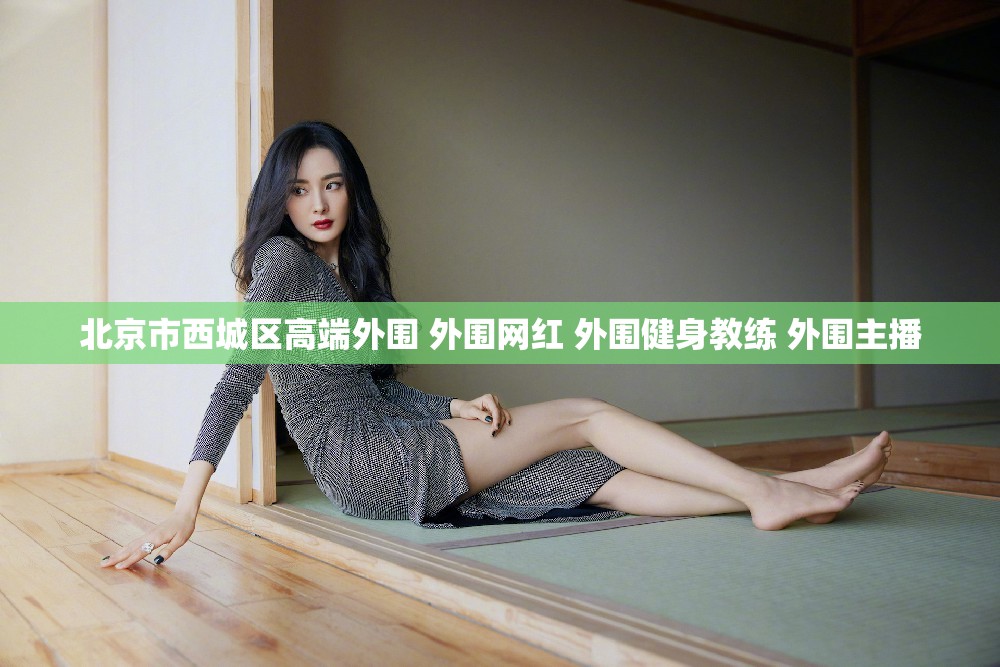 北京市西城区高端外围 外围网红 外围健身教练 外围主播