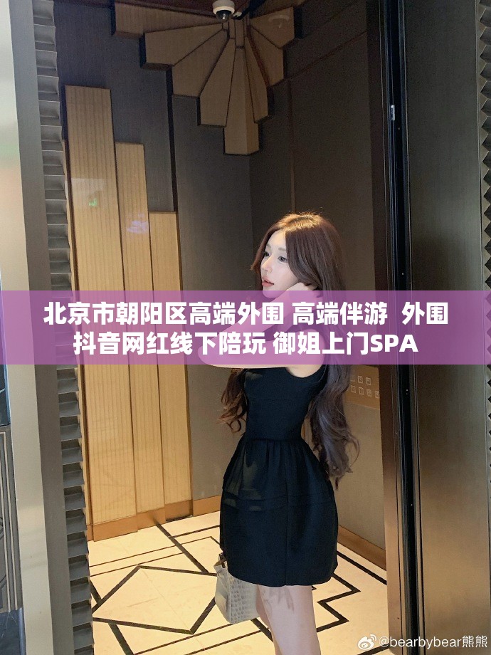 北京市朝阳区高端外围 高端伴游  外围抖音网红线下陪玩 御姐上门SPA