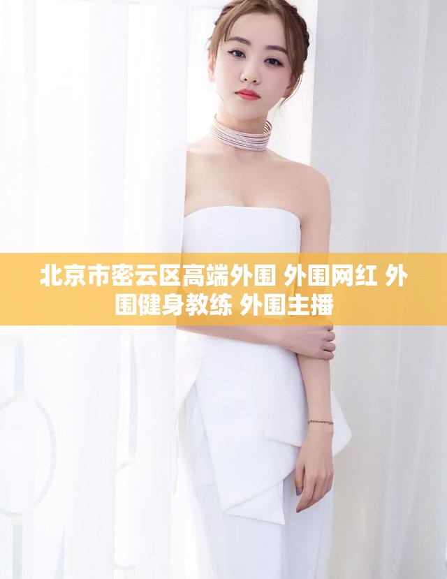 北京市密云区高端外围 外围网红 外围健身教练 外围主播
