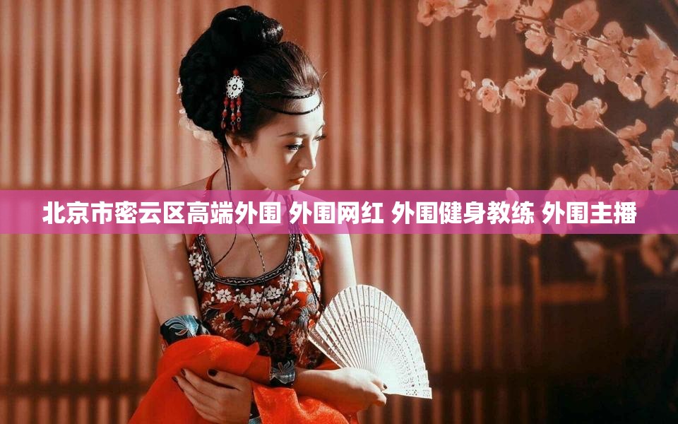 北京市密云区高端外围 外围网红 外围健身教练 外围主播