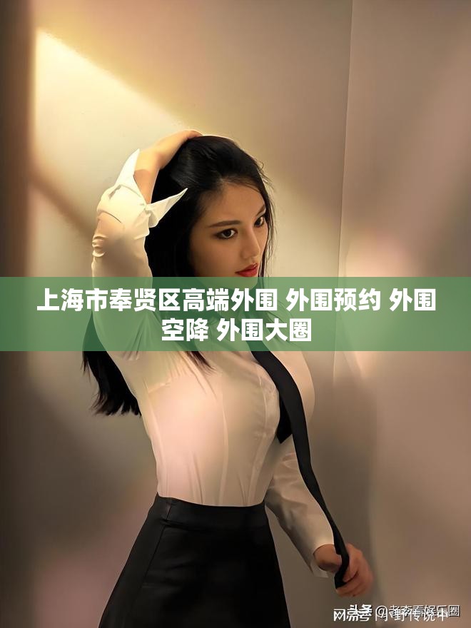 上海市奉贤区高端外围 外围预约 外围空降 外围大圈