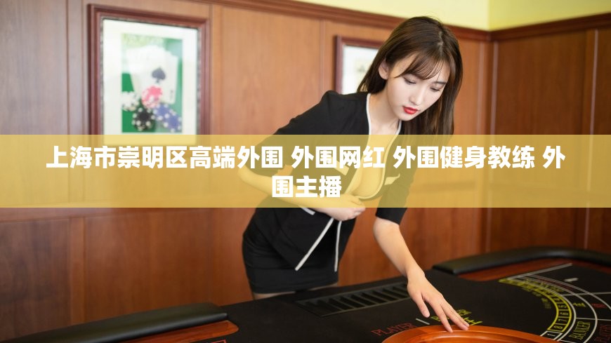上海市崇明区高端外围 外围网红 外围健身教练 外围主播